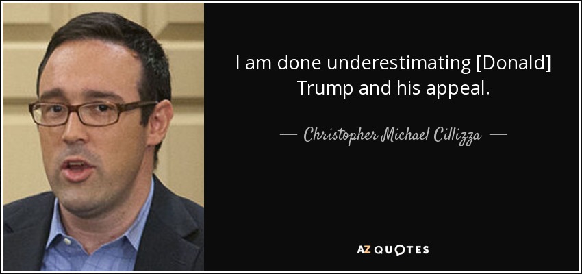 I am done underestimating [Donald] Trump and his appeal. - Christopher Michael Cillizza