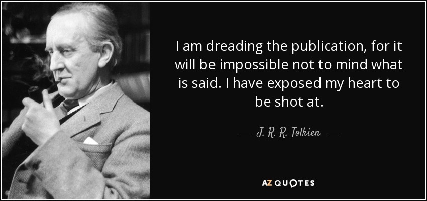 I am dreading the publication, for it will be impossible not to mind what is said. I have exposed my heart to be shot at. - J. R. R. Tolkien