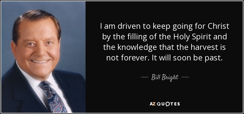 I am driven to keep going for Christ by the filling of the Holy Spirit and the knowledge that the harvest is not forever. It will soon be past. - Bill Bright