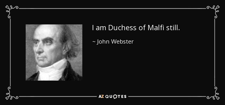 I am Duchess of Malfi still. - John Webster