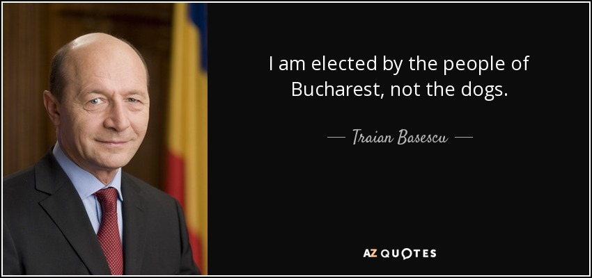 I am elected by the people of Bucharest, not the dogs. - Traian Basescu