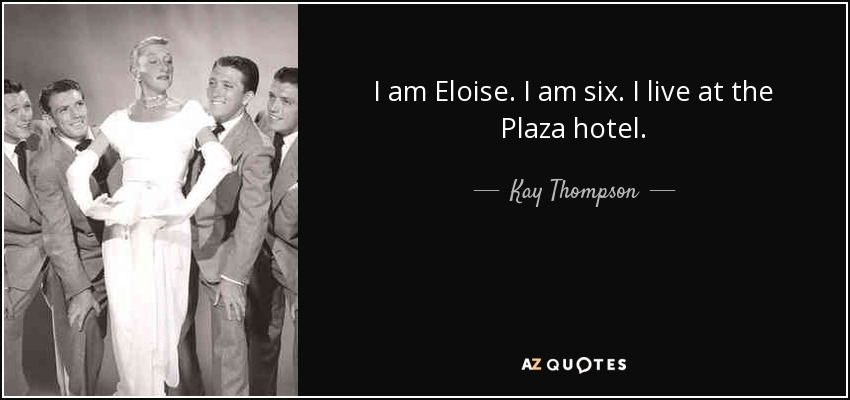 I am Eloise. I am six. I live at the Plaza hotel. - Kay Thompson