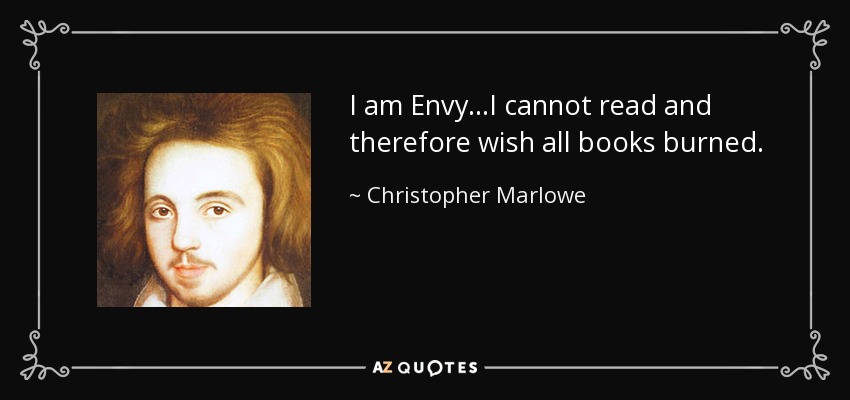 I am Envy...I cannot read and therefore wish all books burned. - Christopher Marlowe
