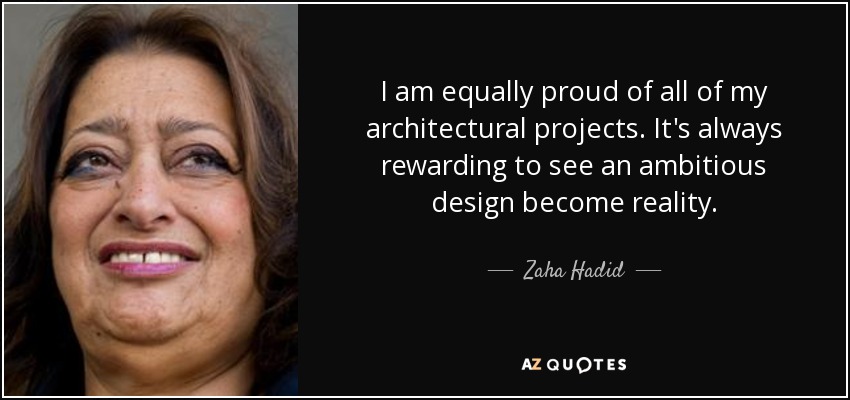 I am equally proud of all of my architectural projects. It's always rewarding to see an ambitious design become reality. - Zaha Hadid