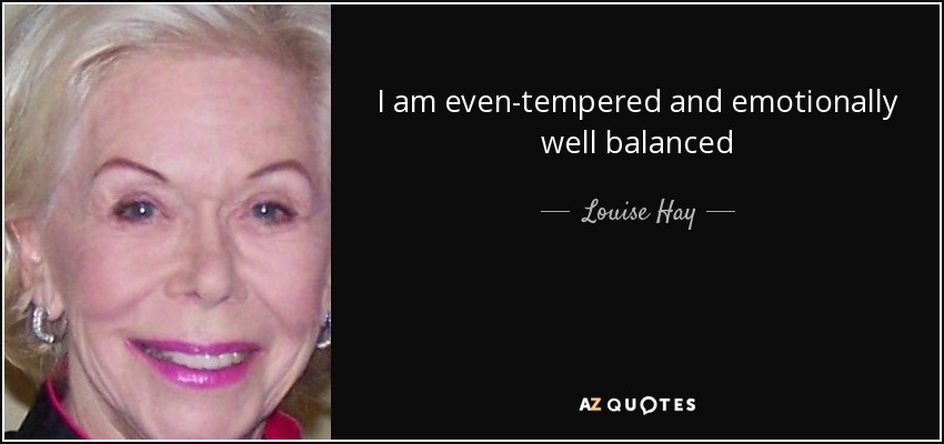 I am even-tempered and emotionally well balanced - Louise Hay