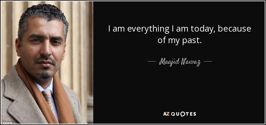 I am everything I am today, because of my past. - Maajid Nawaz