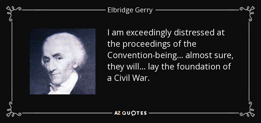 I am exceedingly distressed at the proceedings of the Convention-being ... almost sure, they will ... lay the foundation of a Civil War. - Elbridge Gerry