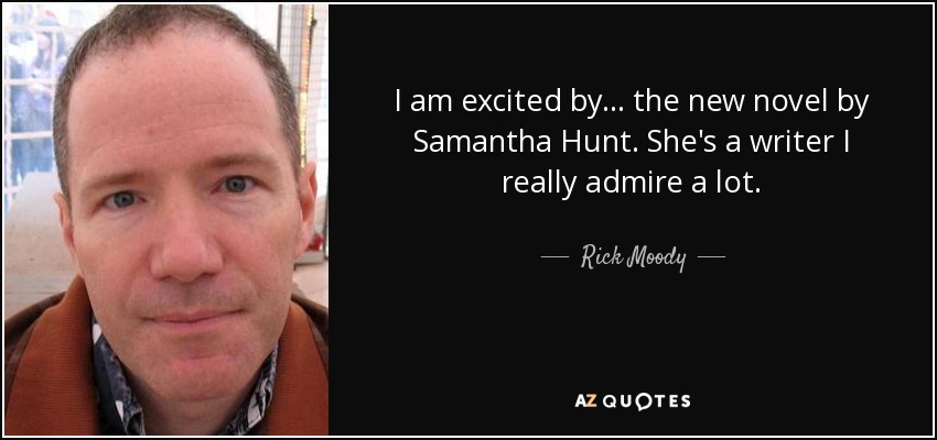I am excited by... the new novel by Samantha Hunt. She's a writer I really admire a lot. - Rick Moody