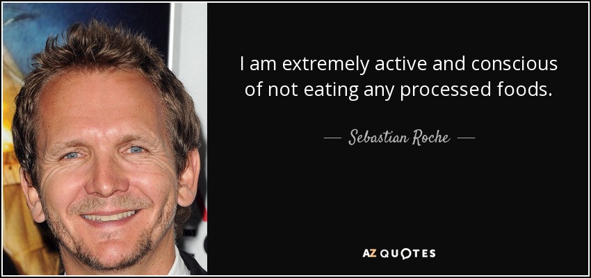 I am extremely active and conscious of not eating any processed foods. - Sebastian Roche