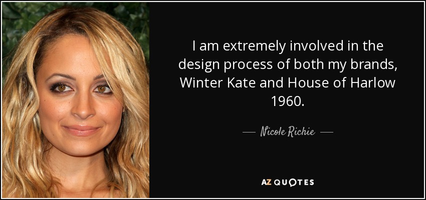 I am extremely involved in the design process of both my brands, Winter Kate and House of Harlow 1960. - Nicole Richie