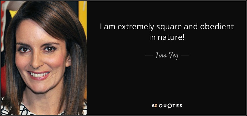 I am extremely square and obedient in nature! - Tina Fey