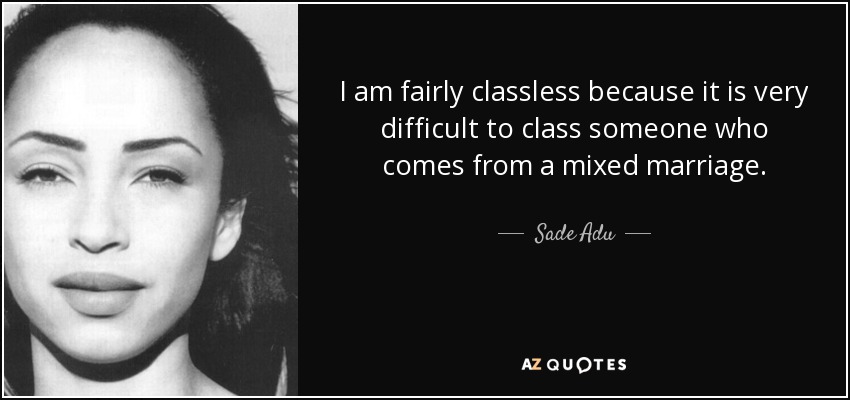 I am fairly classless because it is very difficult to class someone who comes from a mixed marriage. - Sade Adu