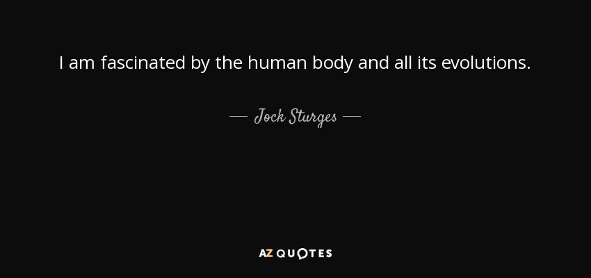 I am fascinated by the human body and all its evolutions. - Jock Sturges