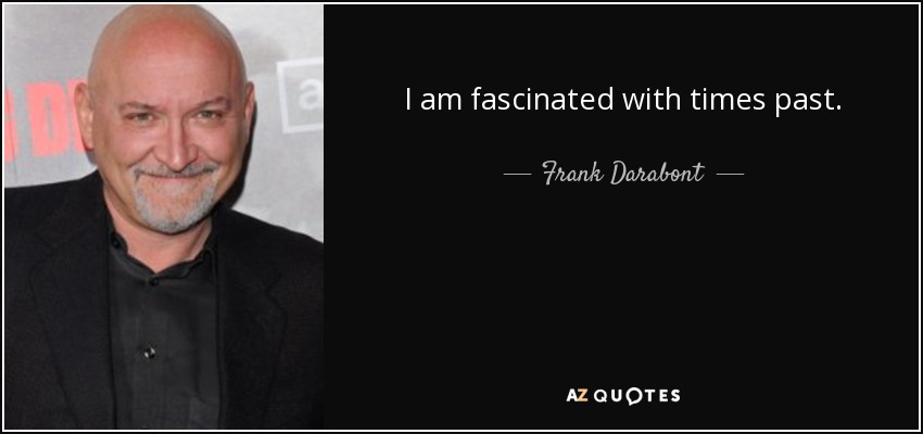 I am fascinated with times past. - Frank Darabont