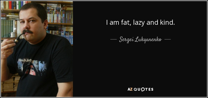 I am fat, lazy and kind. - Sergei Lukyanenko