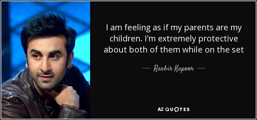 I am feeling as if my parents are my children. I'm extremely protective about both of them while on the set - Ranbir Kapoor