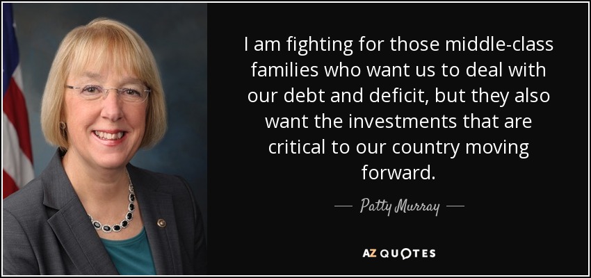 I am fighting for those middle-class families who want us to deal with our debt and deficit, but they also want the investments that are critical to our country moving forward. - Patty Murray