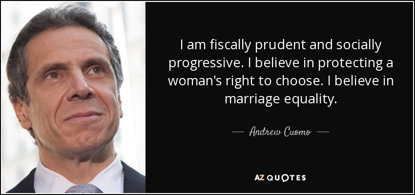 I am fiscally prudent and socially progressive. I believe in protecting a woman's right to choose. I believe in marriage equality. - Andrew Cuomo