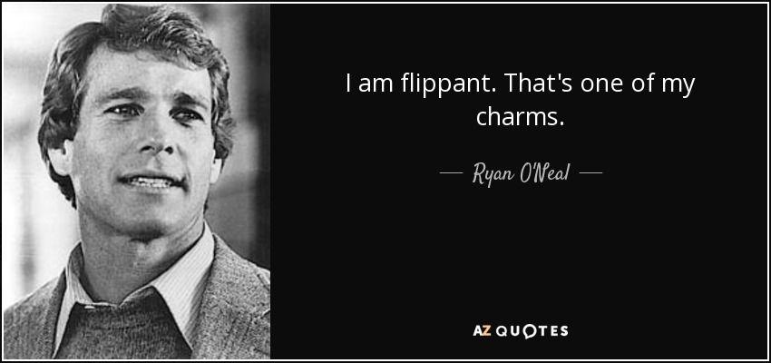 I am flippant. That's one of my charms. - Ryan O'Neal