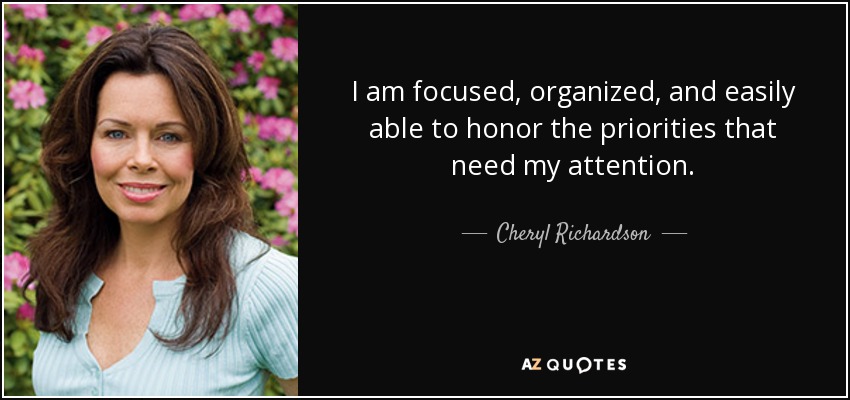 I am focused, organized, and easily able to honor the priorities that need my attention. - Cheryl Richardson