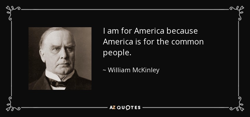 I am for America because America is for the common people. - William McKinley
