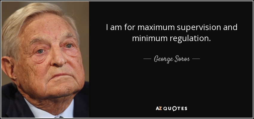 I am for maximum supervision and minimum regulation. - George Soros