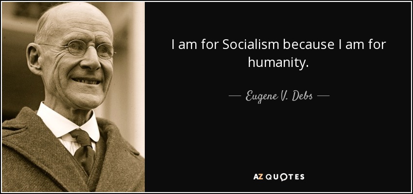 I am for Socialism because I am for humanity. - Eugene V. Debs