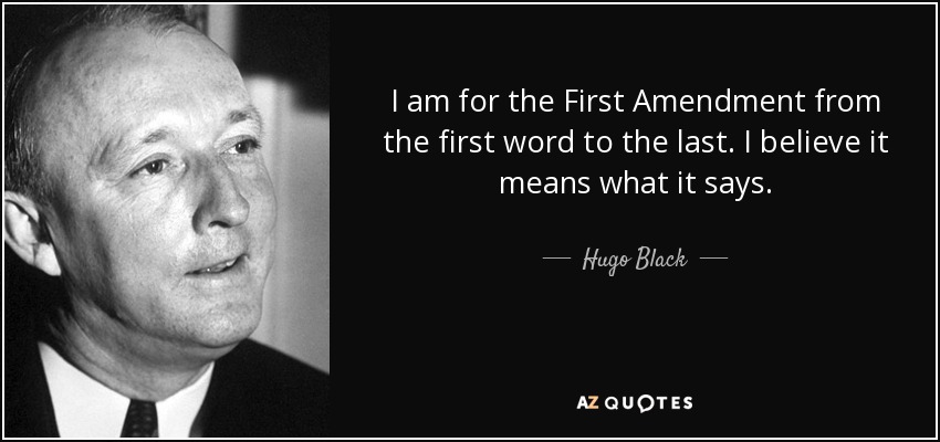 I am for the First Amendment from the first word to the last. I believe it means what it says. - Hugo Black