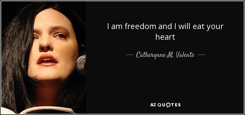 I am freedom and I will eat your heart - Catherynne M. Valente