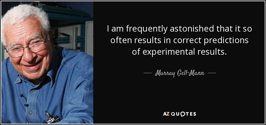 I am frequently astonished that it so often results in correct predictions of experimental results. - Murray Gell-Mann