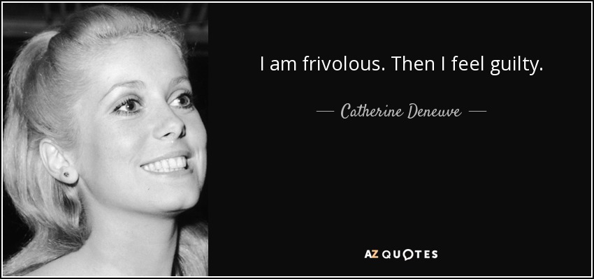 I am frivolous. Then I feel guilty. - Catherine Deneuve