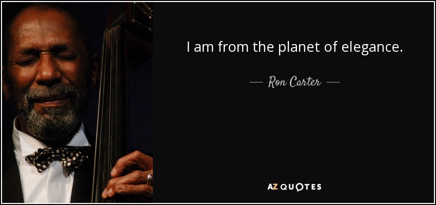 I am from the planet of elegance. - Ron Carter
