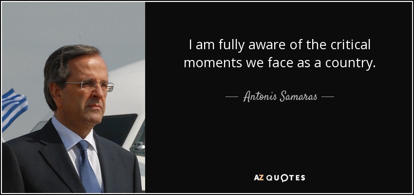 I am fully aware of the critical moments we face as a country. - Antonis Samaras