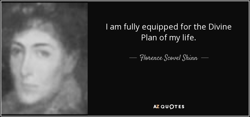I am fully equipped for the Divine Plan of my life. - Florence Scovel Shinn