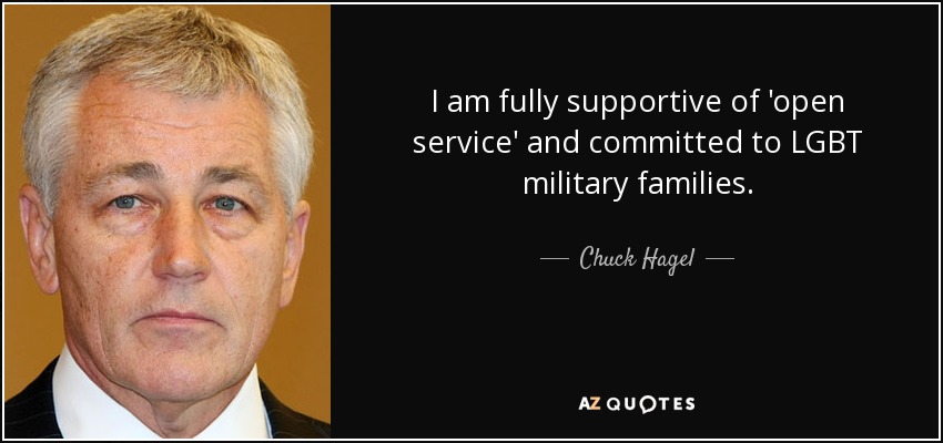 I am fully supportive of 'open service' and committed to LGBT military families. - Chuck Hagel