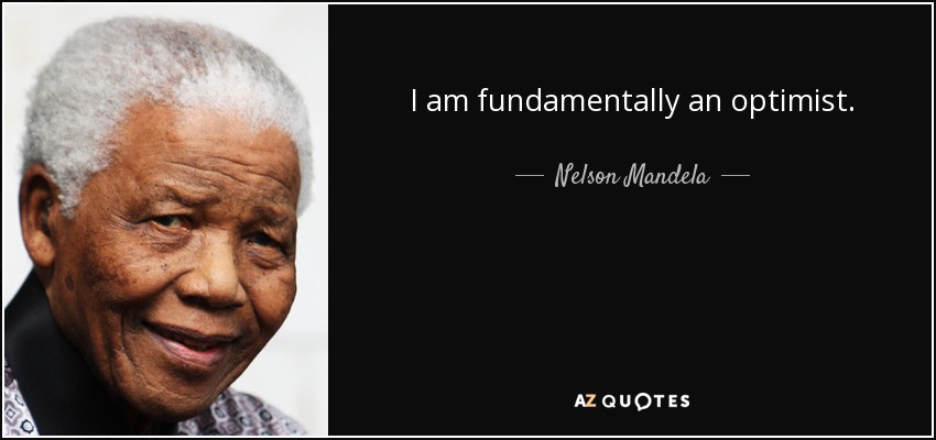 I am fundamentally an optimist. - Nelson Mandela