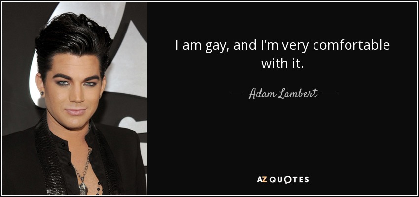 I am gay, and I'm very comfortable with it. - Adam Lambert