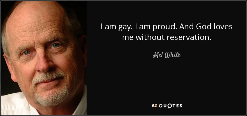 I am gay. I am proud. And God loves me without reservation. - Mel White