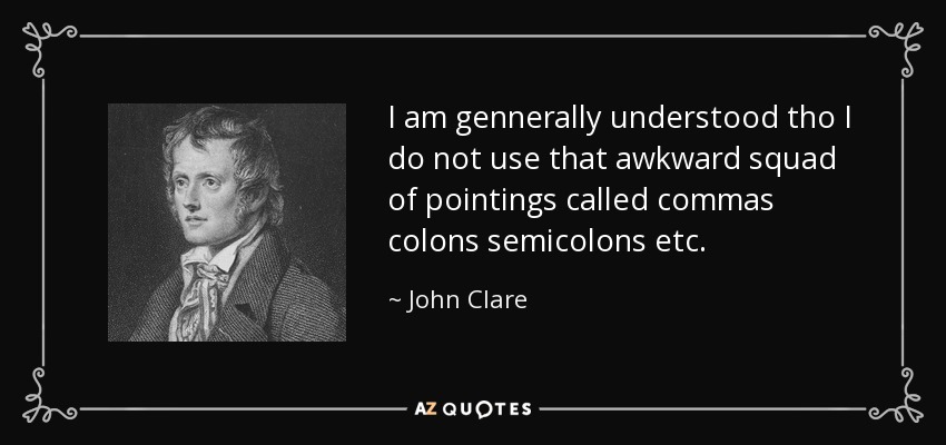 I am gennerally understood tho I do not use that awkward squad of pointings called commas colons semicolons etc. - John Clare
