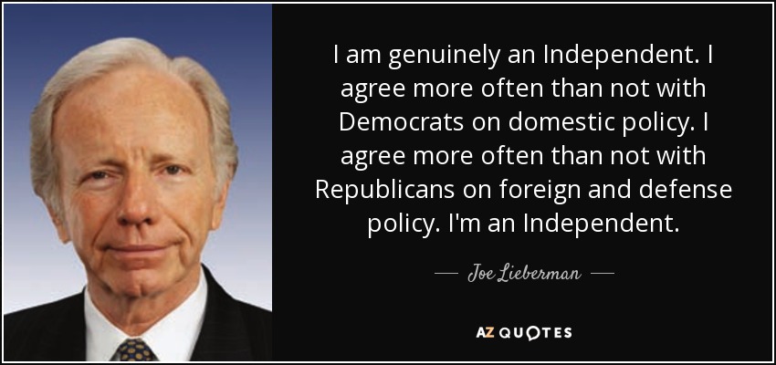 I am genuinely an Independent. I agree more often than not with Democrats on domestic policy. I agree more often than not with Republicans on foreign and defense policy. I'm an Independent. - Joe Lieberman