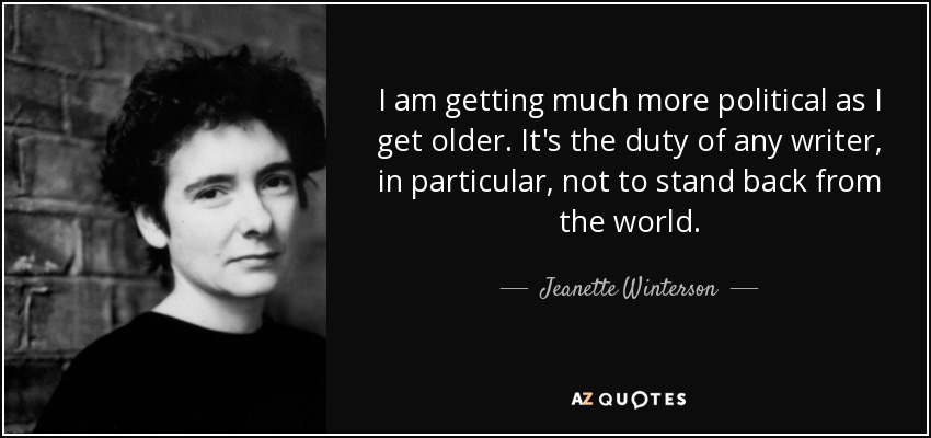 I am getting much more political as I get older. It's the duty of any writer, in particular, not to stand back from the world. - Jeanette Winterson