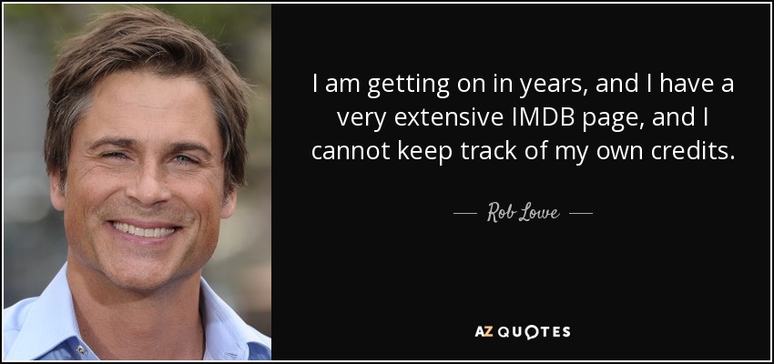 I am getting on in years, and I have a very extensive IMDB page, and I cannot keep track of my own credits. - Rob Lowe
