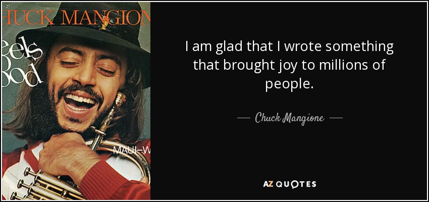 I am glad that I wrote something that brought joy to millions of people. - Chuck Mangione