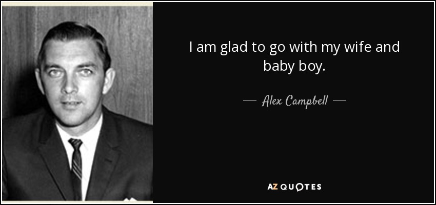 I am glad to go with my wife and baby boy. - Alex Campbell