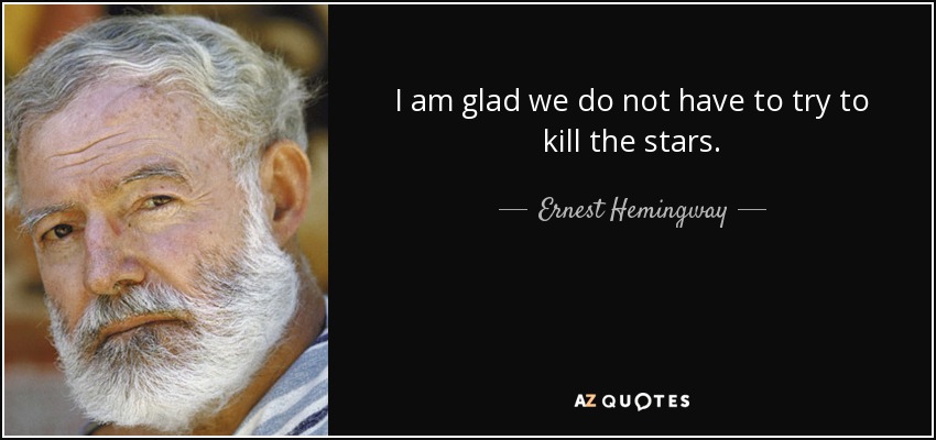 I am glad we do not have to try to kill the stars. - Ernest Hemingway