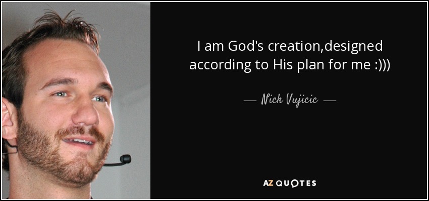 I am God's creation ,designed according to His plan for me :))) - Nick Vujicic