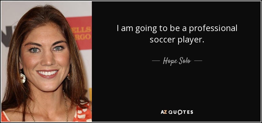 I am going to be a professional soccer player. - Hope Solo