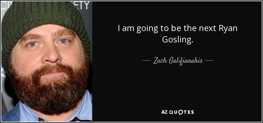 I am going to be the next Ryan Gosling. - Zach Galifianakis