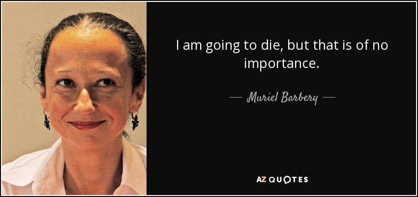 I am going to die, but that is of no importance. - Muriel Barbery