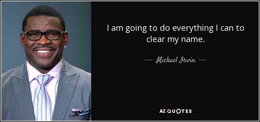 I am going to do everything I can to clear my name. - Michael Irvin